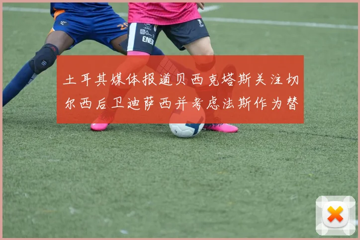 土耳其媒体报道贝西克塔斯关注切尔西后卫迪萨西并考虑法斯作为替代选项