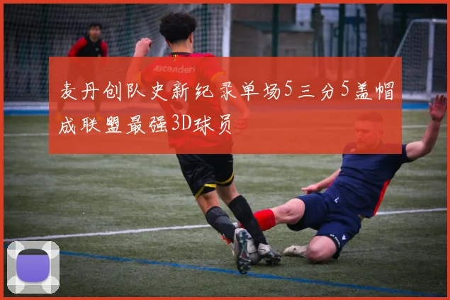 麦丹创队史新纪录单场5三分5盖帽成联盟最强3D球员