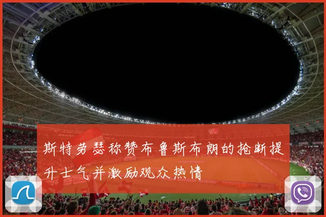 斯特劳瑟称赞布鲁斯布朗的抢断提升士气并激励观众热情