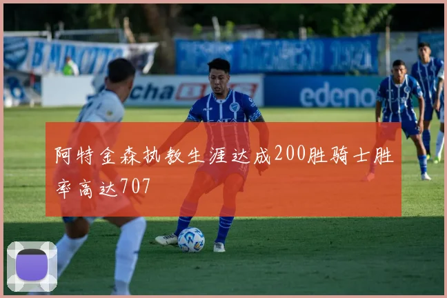 阿特金森执教生涯达成200胜骑士胜率高达707