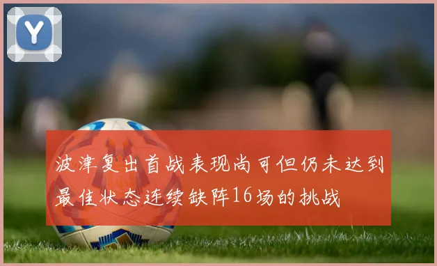 波津复出首战表现尚可但仍未达到最佳状态连续缺阵16场的挑战