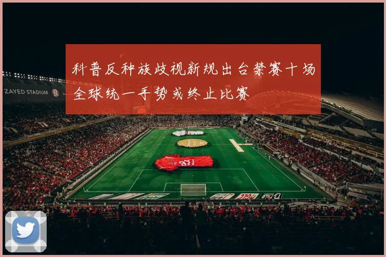 科普反种族歧视新规出台禁赛十场全球统一手势或终止比赛