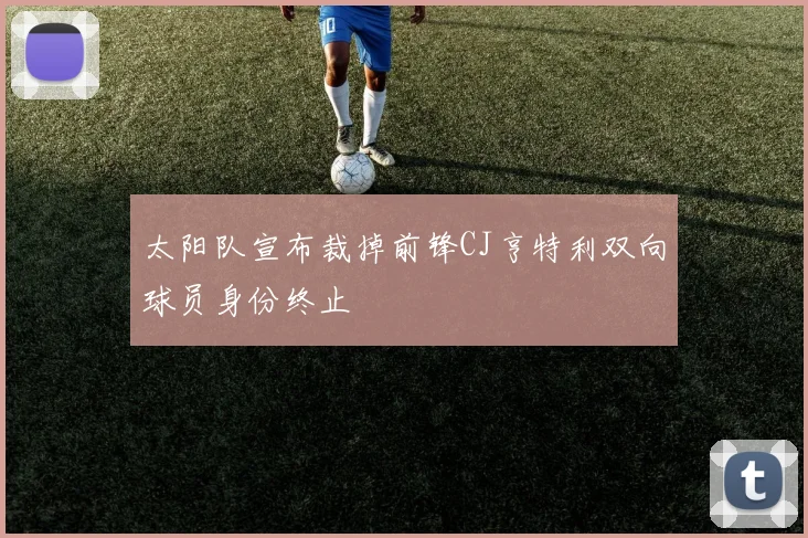 太阳队宣布裁掉前锋CJ亨特利双向球员身份终止
