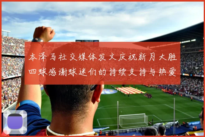 本泽马社交媒体发文庆祝新月大胜四球感谢球迷们的持续支持与热爱