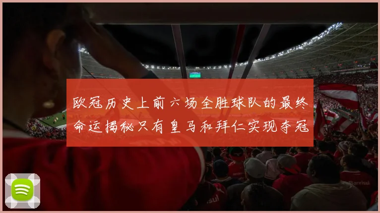 欧冠历史上前六场全胜球队的最终命运揭秘只有皇马和拜仁实现夺冠梦想