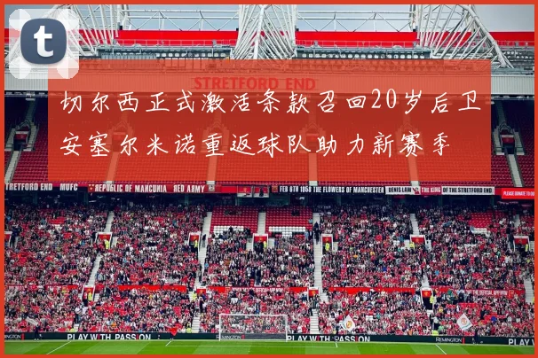 切尔西正式激活条款召回20岁后卫安塞尔米诺重返球队助力新赛季