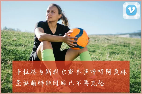 卡拉格与斯科尔斯齐声呼吁阿莫林圣诞前辞职时间已不再充裕