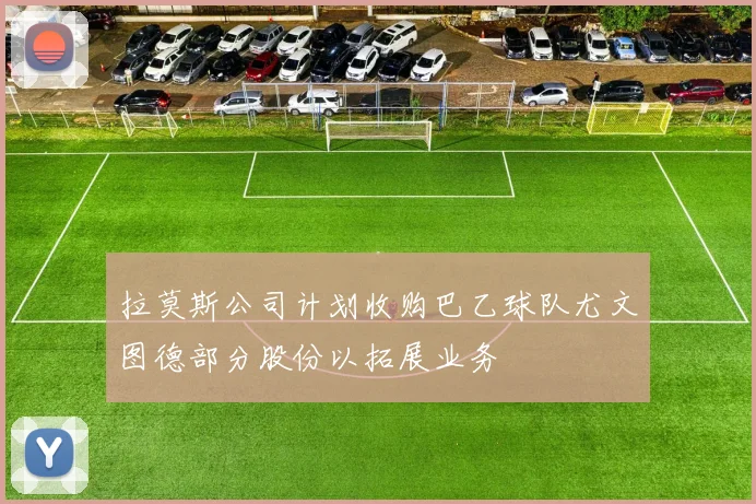 拉莫斯公司计划收购巴乙球队尤文图德部分股份以拓展业务